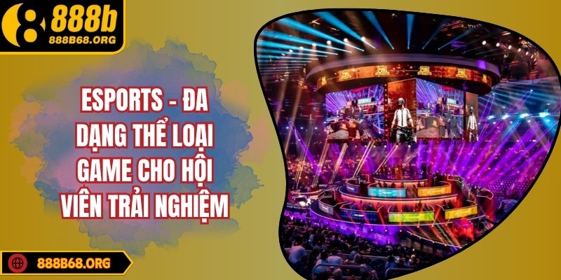 Esports - Đa dạng thể loại game cho hội viên trải nghiệm