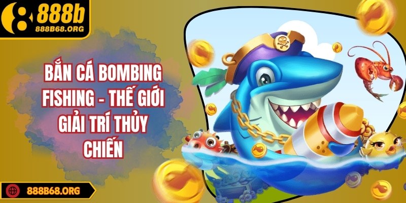 Bắn cá Bombing Fishing – Thế giới giải trí thủy chiến