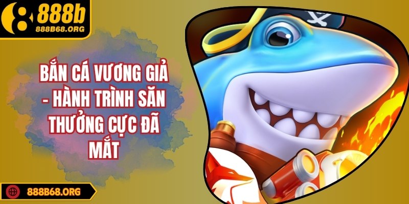 Bắn cá vương giả – Hành trình săn thưởng cực đã mắt