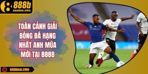 Toàn cảnh giải bóng đá hạng nhất anh mùa mới tại 888b