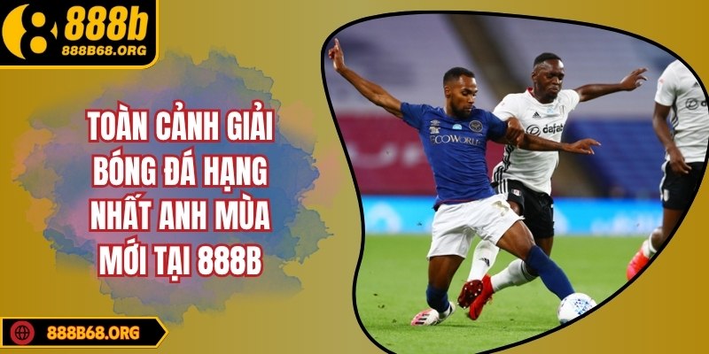 Toàn cảnh giải bóng đá hạng nhất anh mùa mới tại 888b