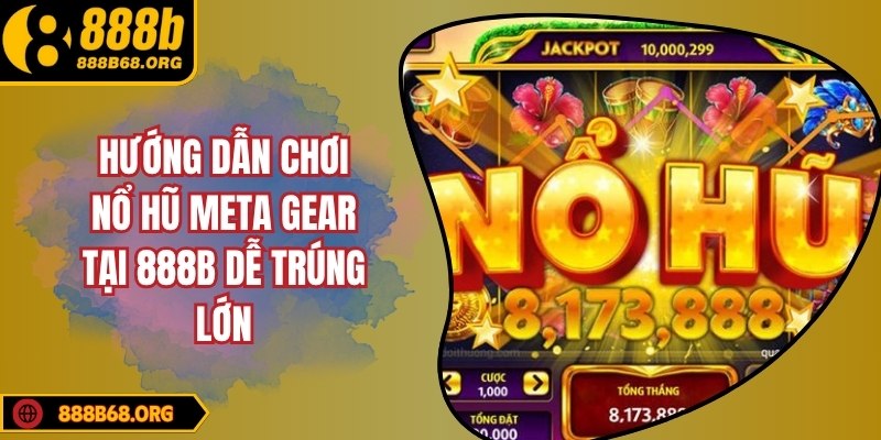 Hướng dẫn chơi nổ hũ meta gear tại 888b dễ trúng lớn