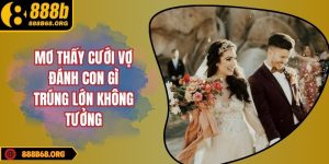 Mơ thấy cưới vợ đánh con gì trúng lớn không tưởng