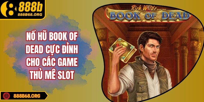 Nổ hũ Book of Dead cực đỉnh cho các game thủ mê slot
