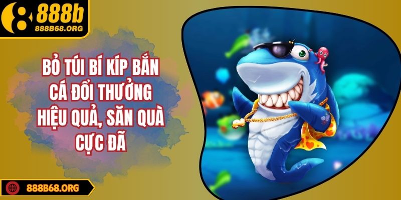 Bỏ Túi Bí Kíp Bắn Cá Đổi Thưởng Hiệu Quả, Săn Quà Cực Đã
