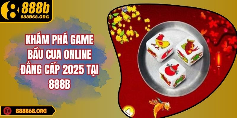 Khám Phá Game Bầu Cua Online Đẳng Cấp 2025 Tại 888B