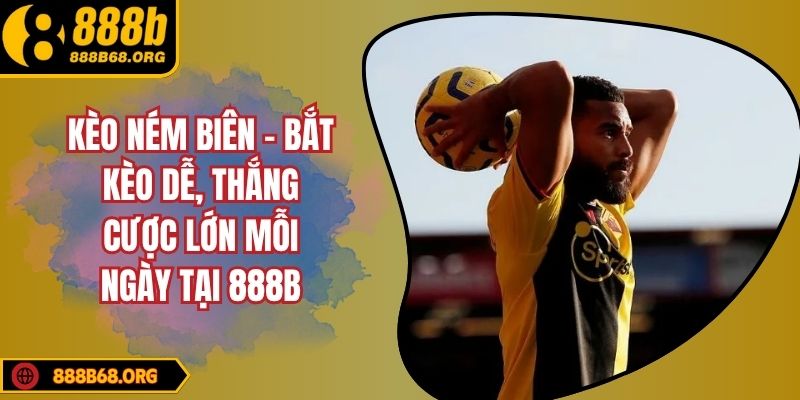 Kèo Ném Biên - Bắt Kèo Dễ, Thắng Cược Lớn Mỗi Ngày Tại 888b