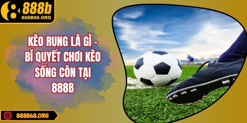 Kèo Rung Là Gì - Bí Quyết Chơi Kèo Sống Còn Tại 888B