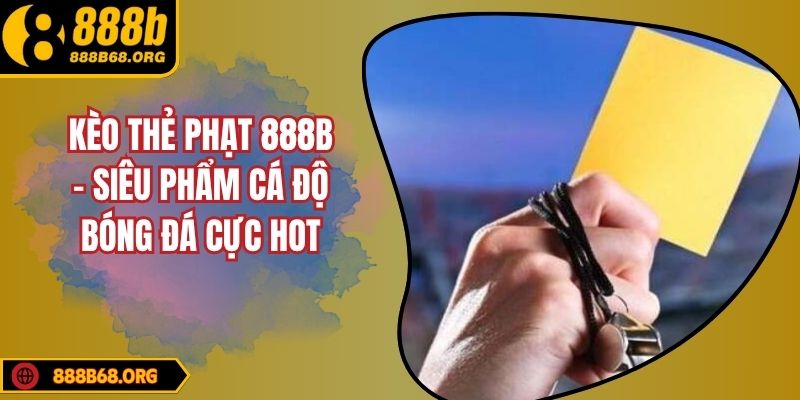 Kèo Thẻ Phạt 888B - Siêu Phẩm Cá Độ Bóng Đá Cực Hot