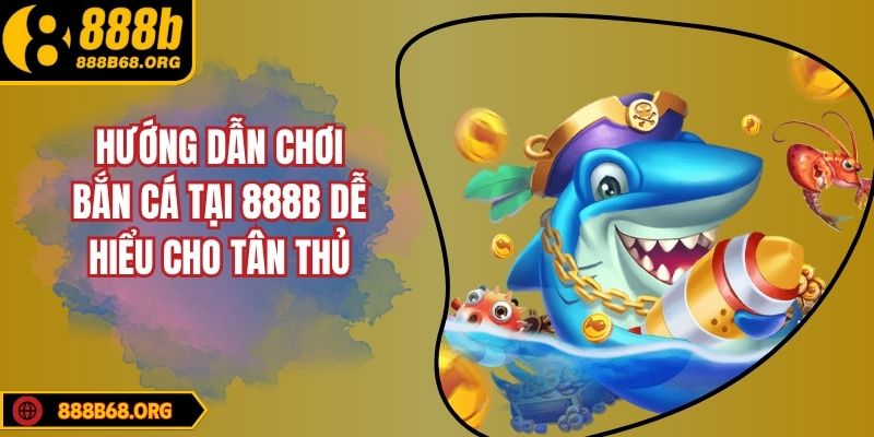 Hướng Dẫn Chơi Bắn Cá Tại 888b Dễ Hiểu Cho Tân Thủ