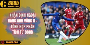 nhận định Ngoại Hạng Anh vòng 8