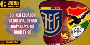 Soi Kèo Ecuador Vs Bolivia, 07h00 Ngày 15/11: Dự Đoán Tỷ Số